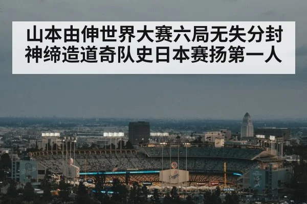 山本由伸世界大赛六局无失分封神缔造道奇队史日本赛扬第一人