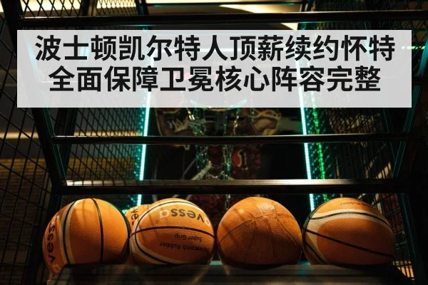 波士顿凯尔特人顶薪续约怀特全面保障卫冕核心阵容完整