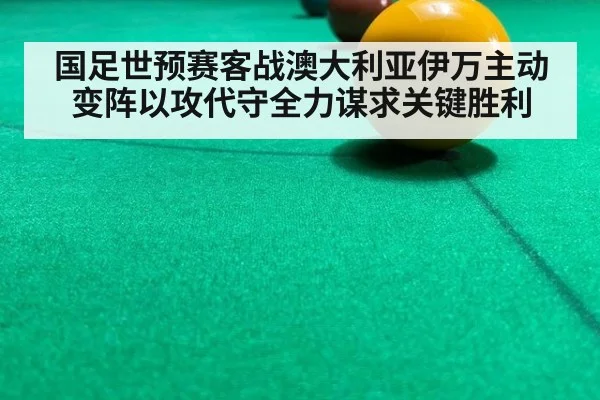 国足世预赛客战澳大利亚伊万主动变阵以攻代守全力谋求关键胜利