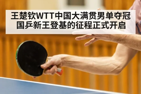 王楚钦WTT中国大满贯男单夺冠 国乒新王登基的征程正式开启