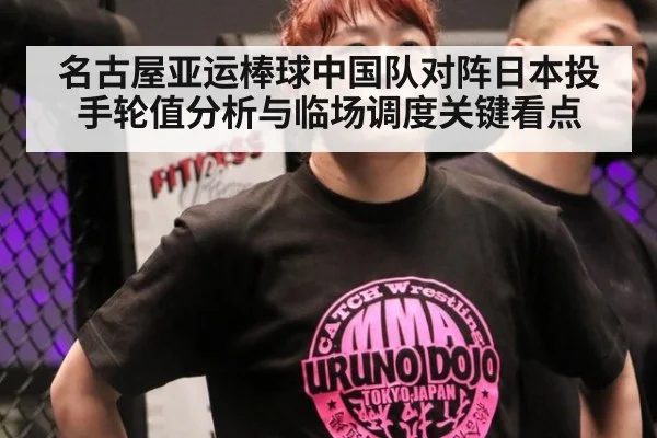 名古屋亚运棒球中国队对阵日本投手轮值分析与临场调度关键看点